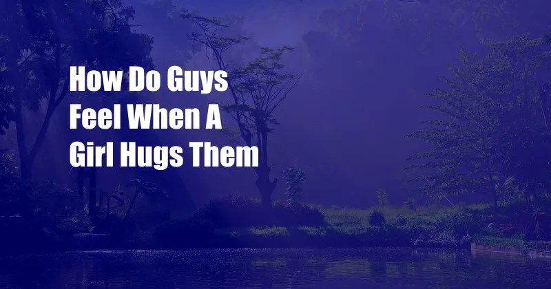 How Do Guys Feel When A Girl Hugs Them
