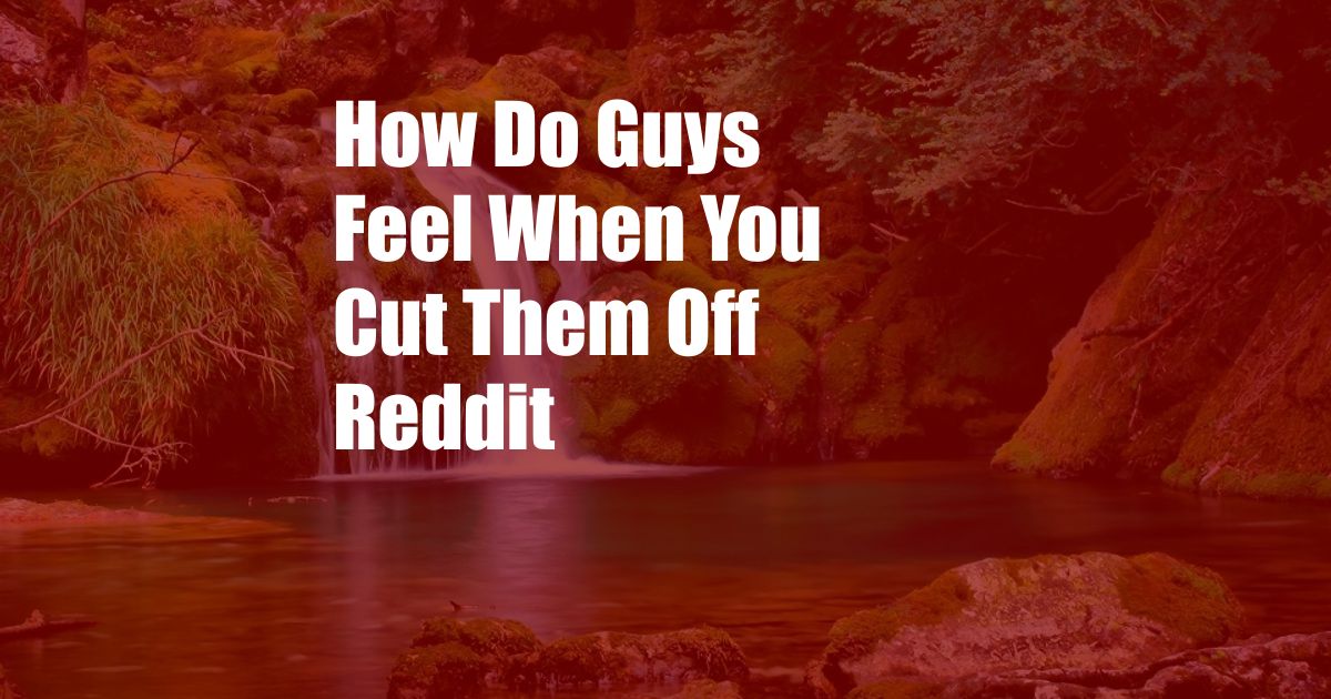 How Do Guys Feel When You Cut Them Off Reddit