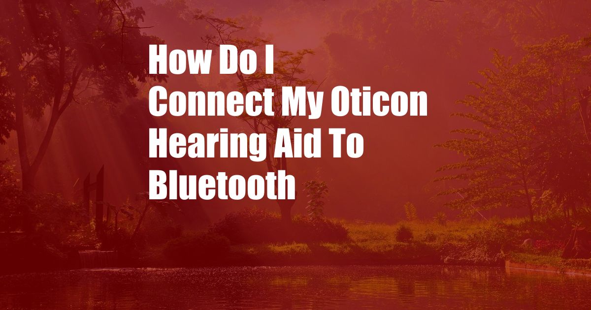 How Do I Connect My Oticon Hearing Aid To Bluetooth