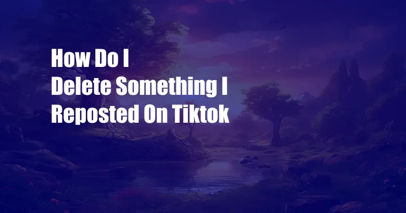 How Do I Delete Something I Reposted On Tiktok