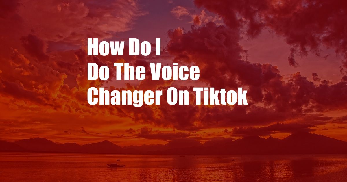 How Do I Do The Voice Changer On Tiktok
