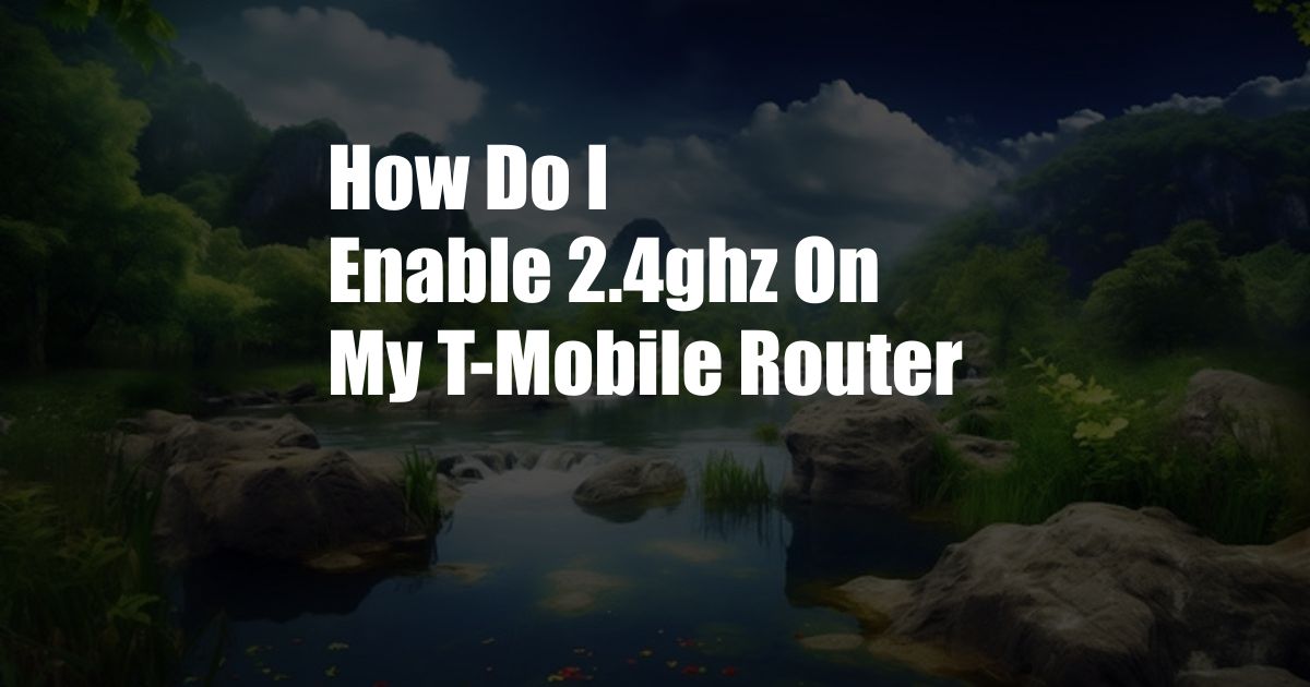 How Do I Enable 2.4ghz On My T-Mobile Router