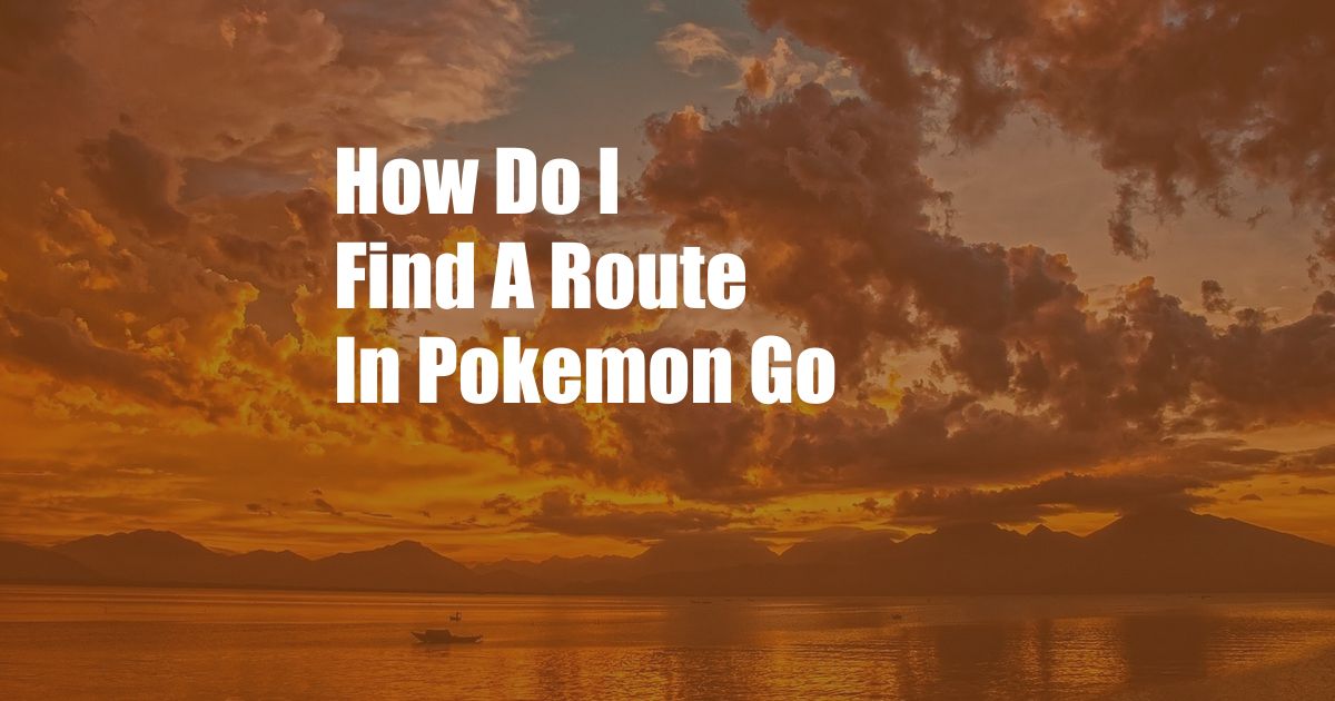 How Do I Find A Route In Pokemon Go