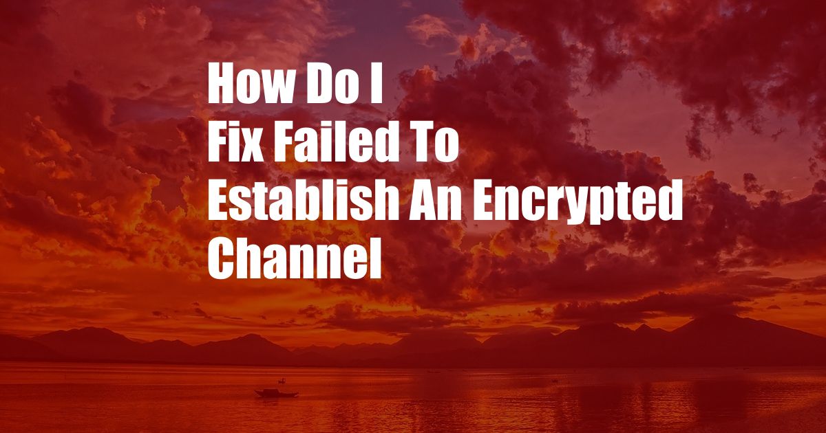 How Do I Fix Failed To Establish An Encrypted Channel