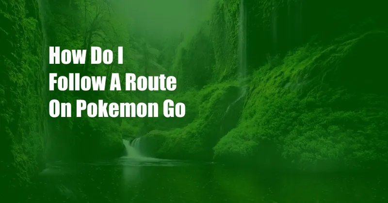 How Do I Follow A Route On Pokemon Go