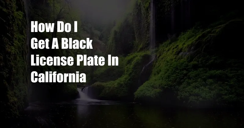How Do I Get A Black License Plate In California