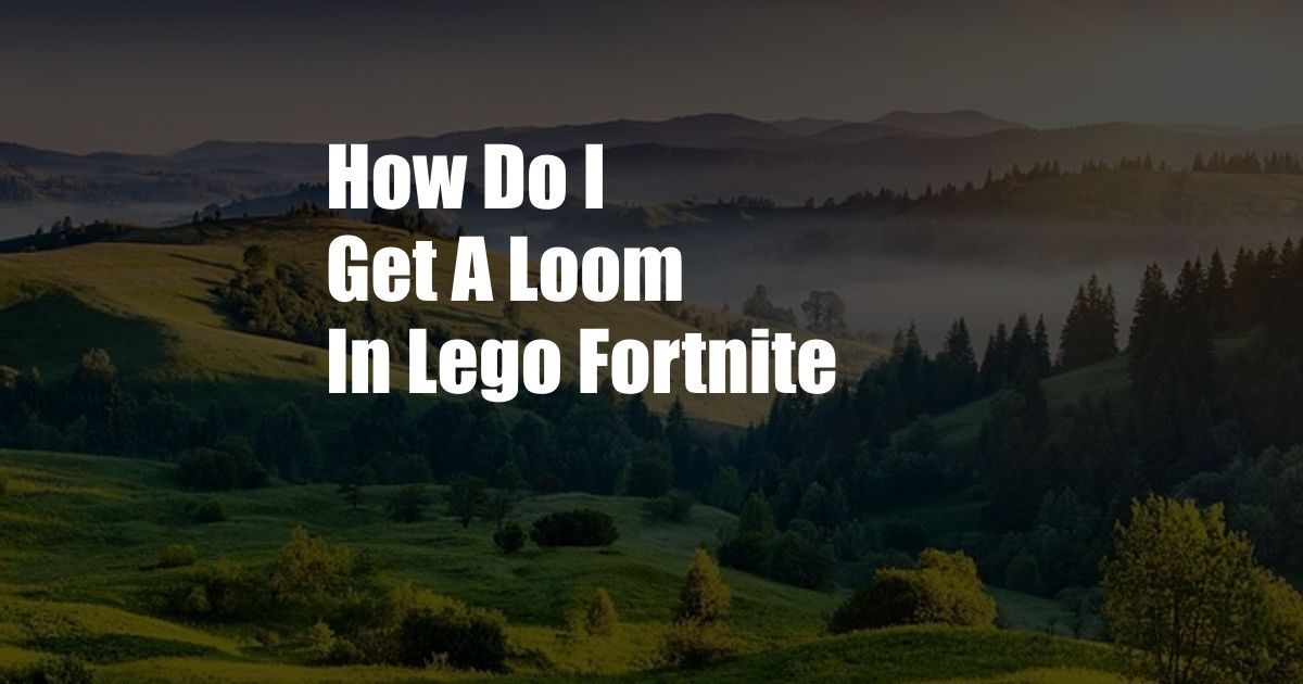 How Do I Get A Loom In Lego Fortnite