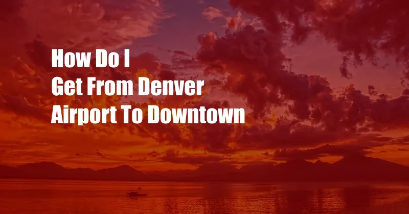 How Do I Get From Denver Airport To Downtown