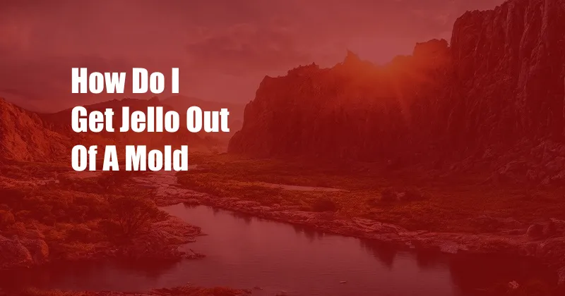 How Do I Get Jello Out Of A Mold