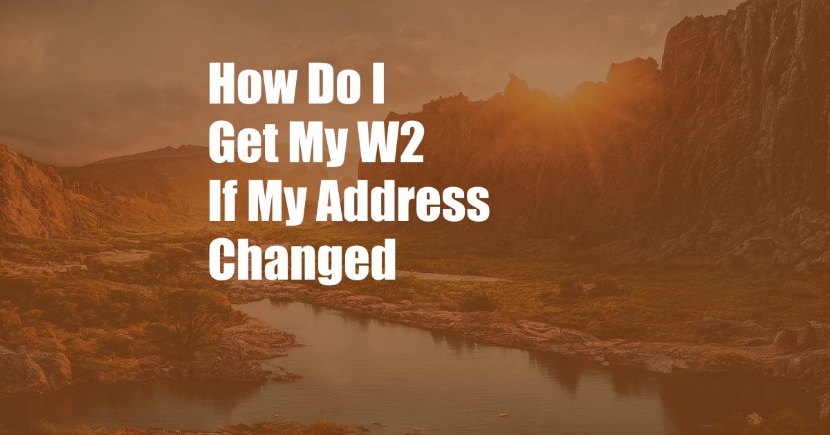 How Do I Get My W2 If My Address Changed