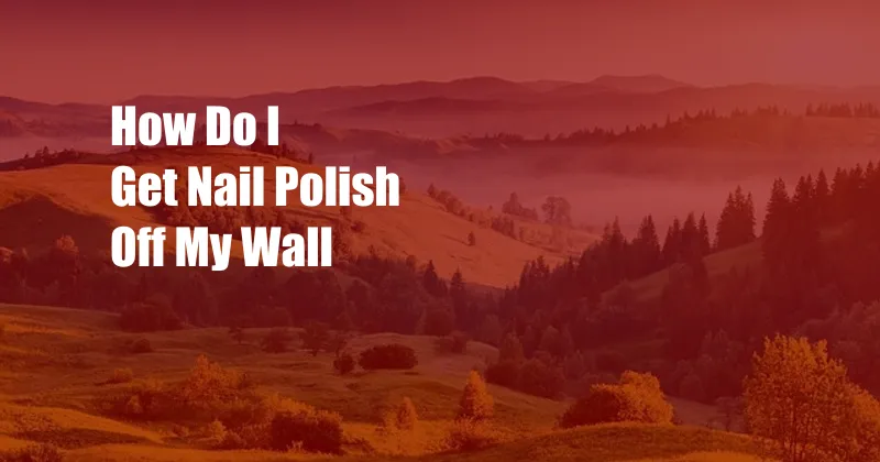 How Do I Get Nail Polish Off My Wall