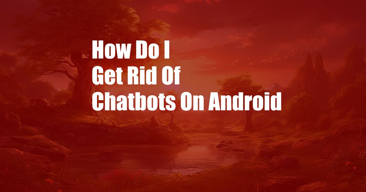 How Do I Get Rid Of Chatbots On Android