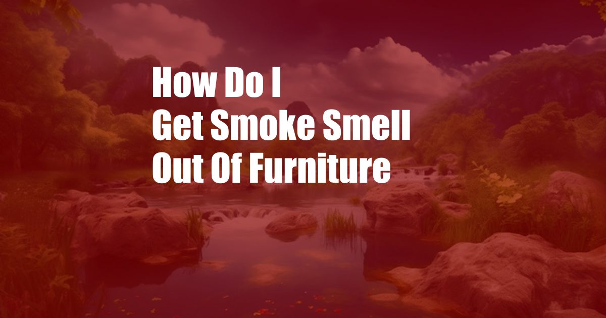 How Do I Get Smoke Smell Out Of Furniture