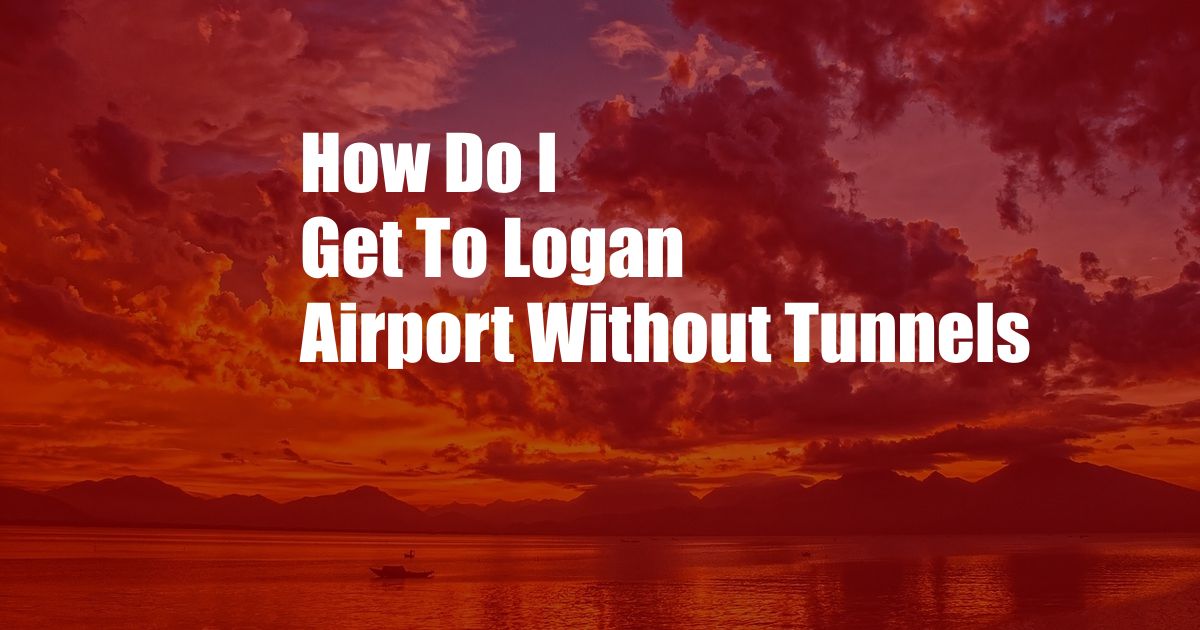 How Do I Get To Logan Airport Without Tunnels