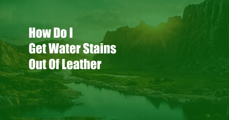 How Do I Get Water Stains Out Of Leather