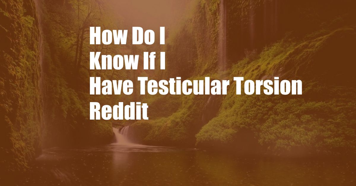 How Do I Know If I Have Testicular Torsion Reddit