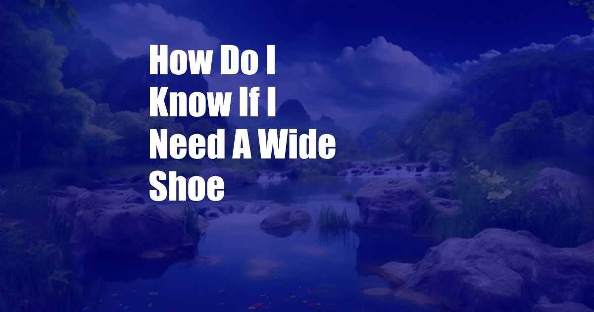 How Do I Know If I Need A Wide Shoe