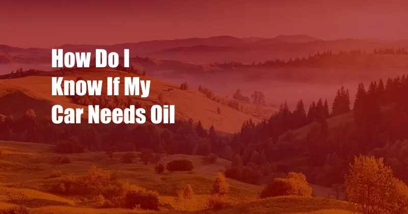 How Do I Know If My Car Needs Oil