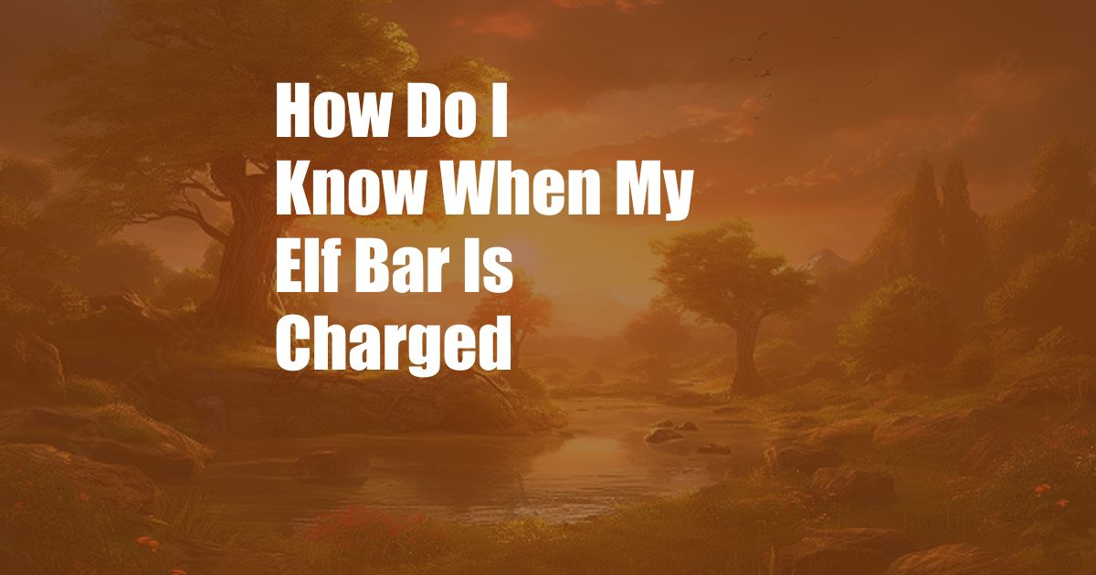 How Do I Know When My Elf Bar Is Charged