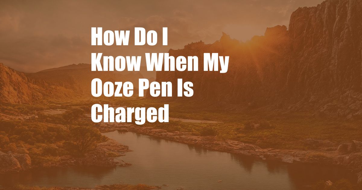 How Do I Know When My Ooze Pen Is Charged