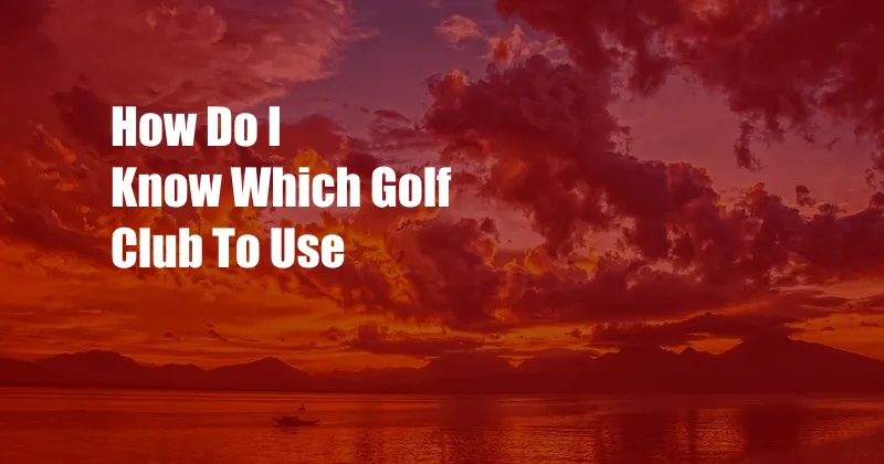 How Do I Know Which Golf Club To Use