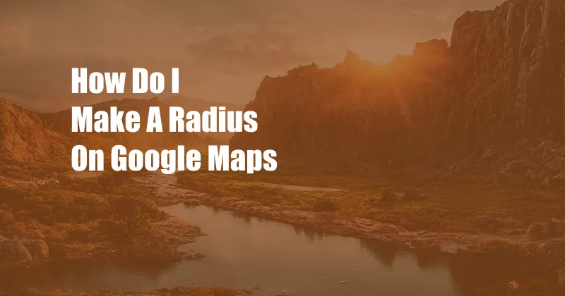 How Do I Make A Radius On Google Maps