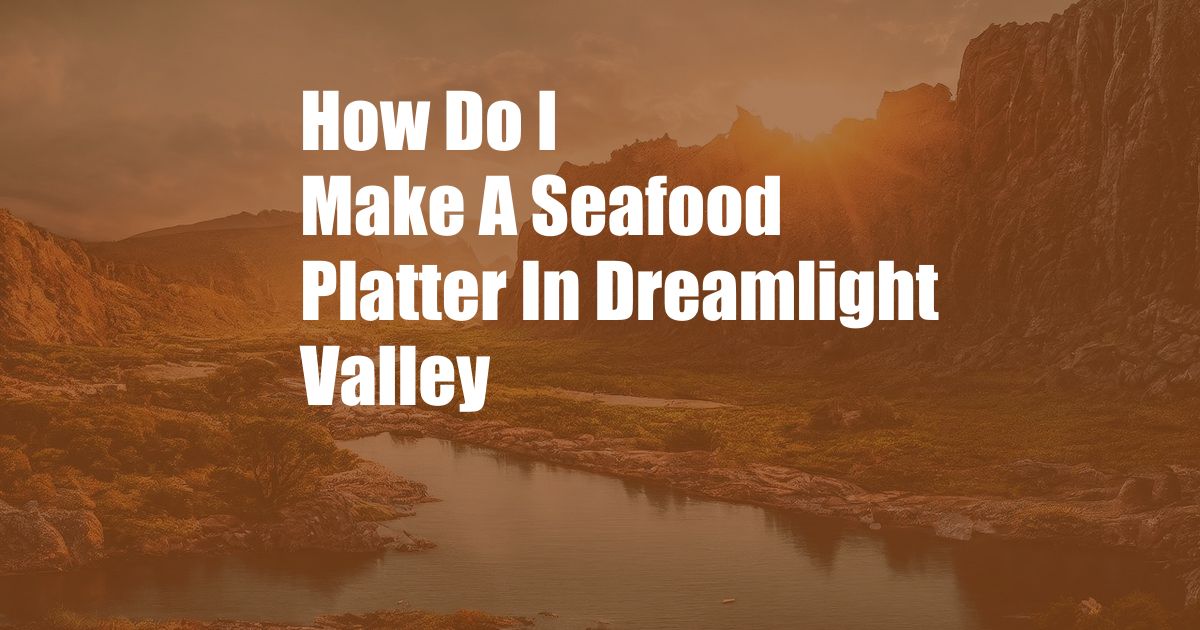 How Do I Make A Seafood Platter In Dreamlight Valley