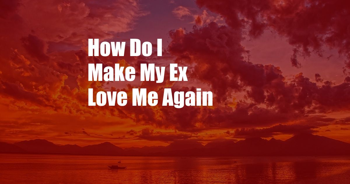 How Do I Make My Ex Love Me Again