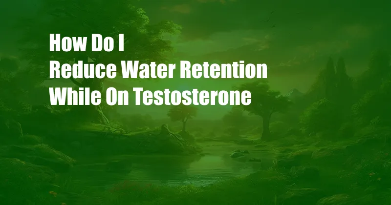 How Do I Reduce Water Retention While On Testosterone 