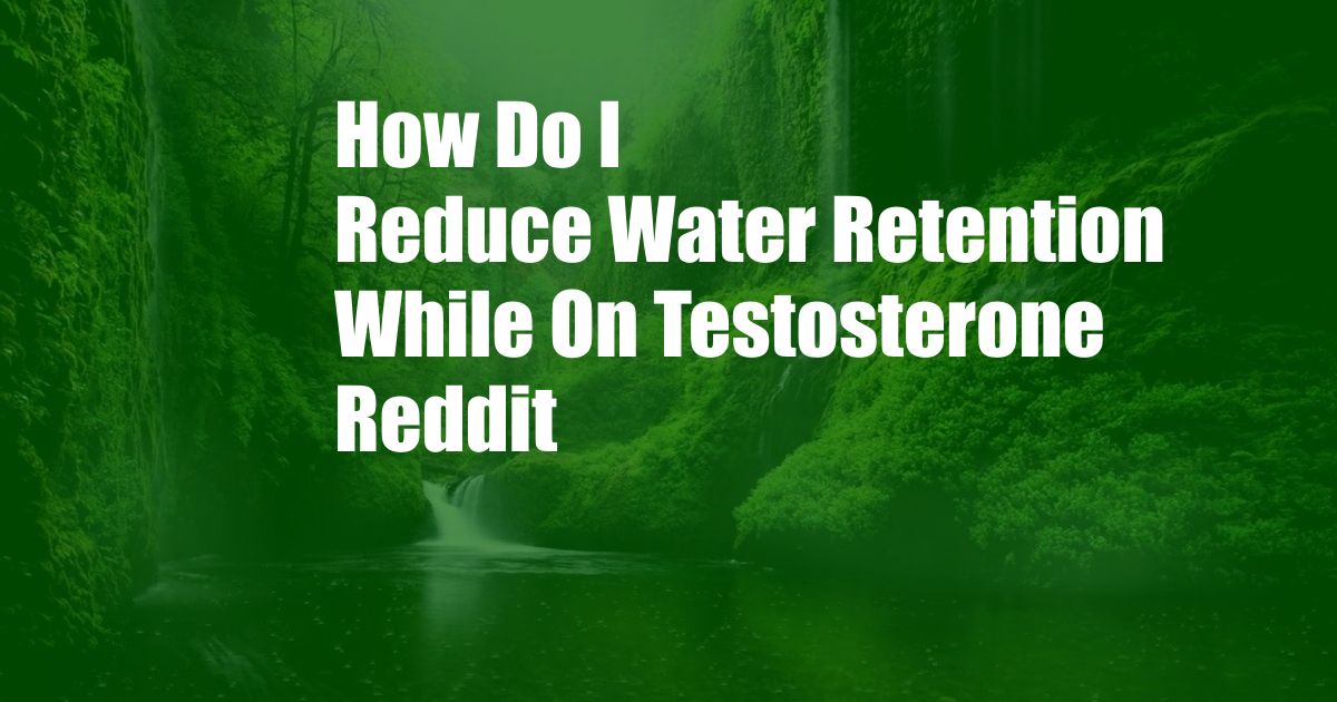 How Do I Reduce Water Retention While On Testosterone Reddit