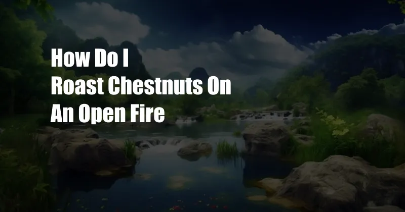 How Do I Roast Chestnuts On An Open Fire