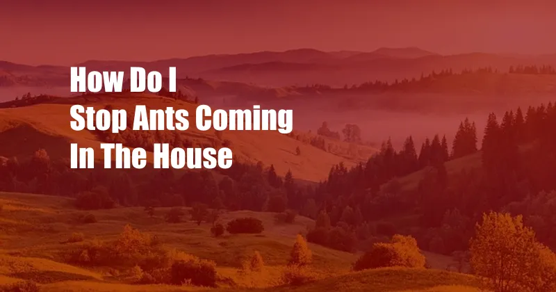 How Do I Stop Ants Coming In The House