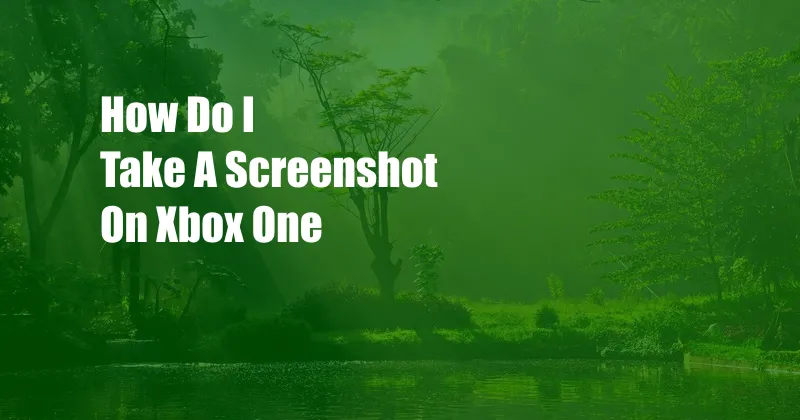 How Do I Take A Screenshot On Xbox One