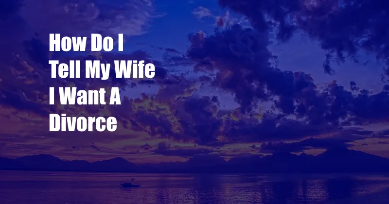 How Do I Tell My Wife I Want A Divorce