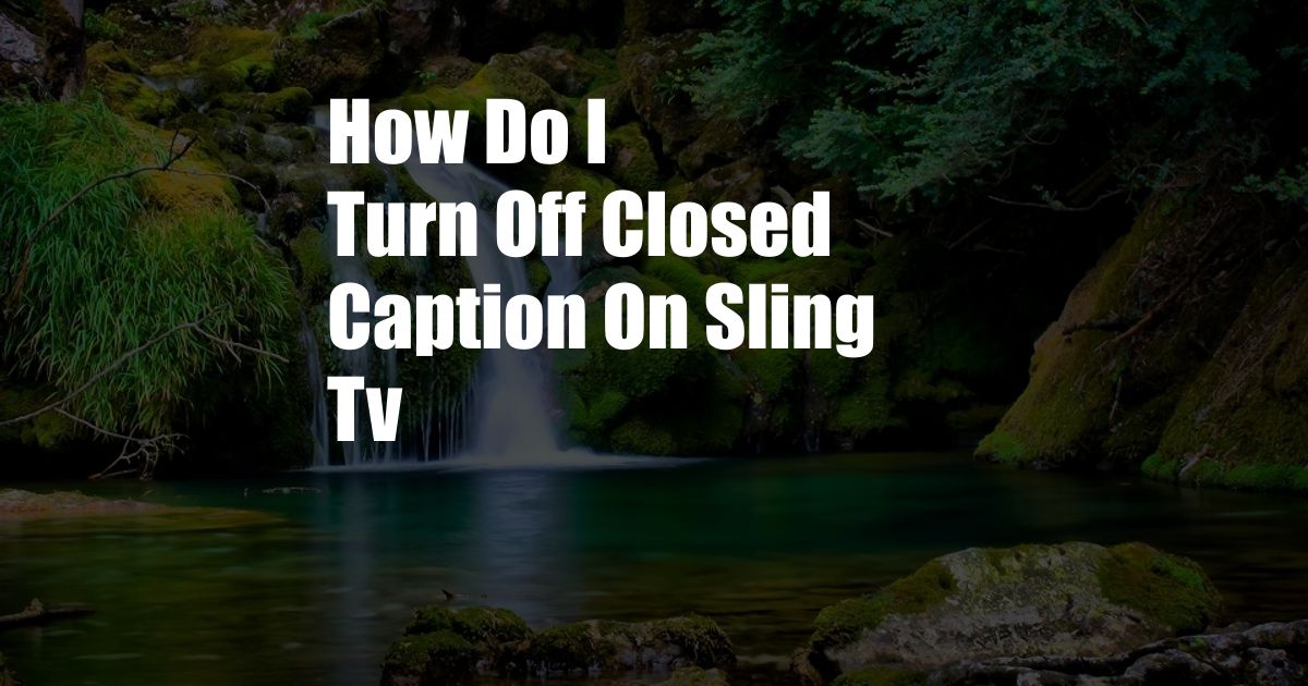 How Do I Turn Off Closed Caption On Sling Tv