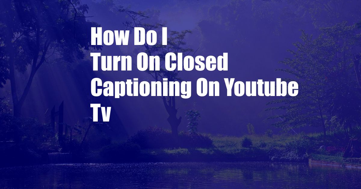How Do I Turn On Closed Captioning On Youtube Tv