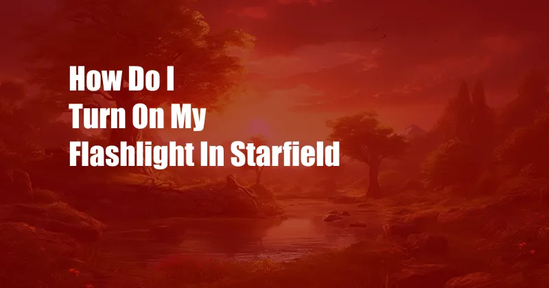 How Do I Turn On My Flashlight In Starfield