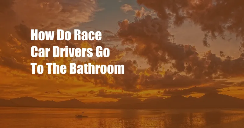 How Do Race Car Drivers Go To The Bathroom