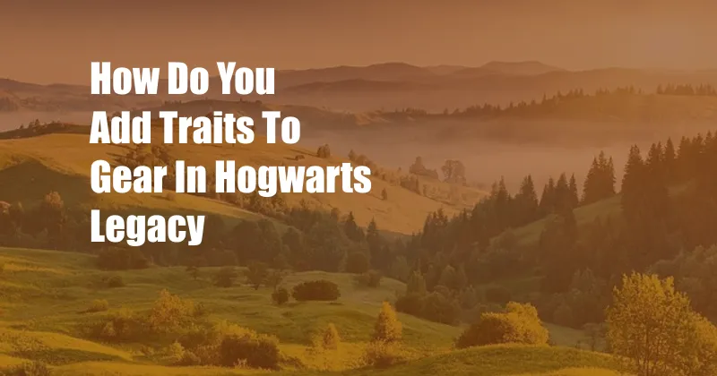 How Do You Add Traits To Gear In Hogwarts Legacy