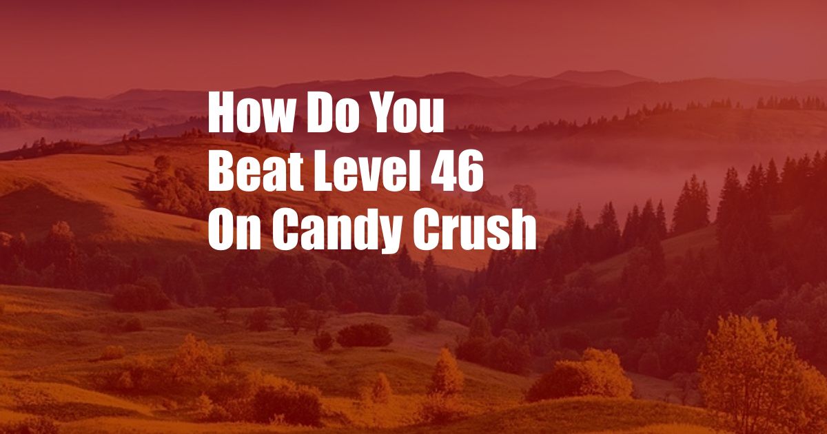 How Do You Beat Level 46 On Candy Crush