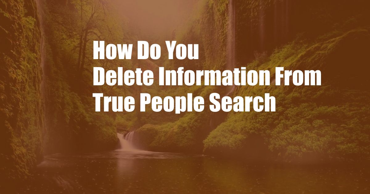 How Do You Delete Information From True People Search