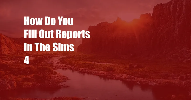 How Do You Fill Out Reports In The Sims 4