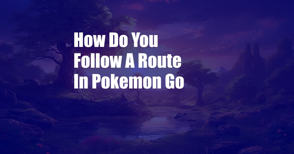 How Do You Follow A Route In Pokemon Go