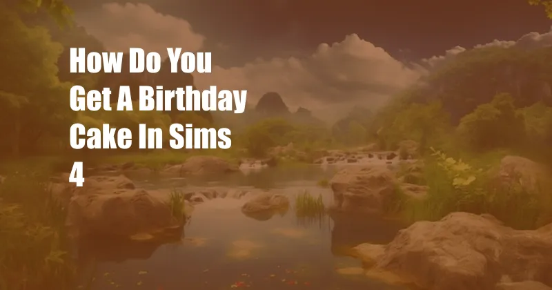 How Do You Get A Birthday Cake In Sims 4