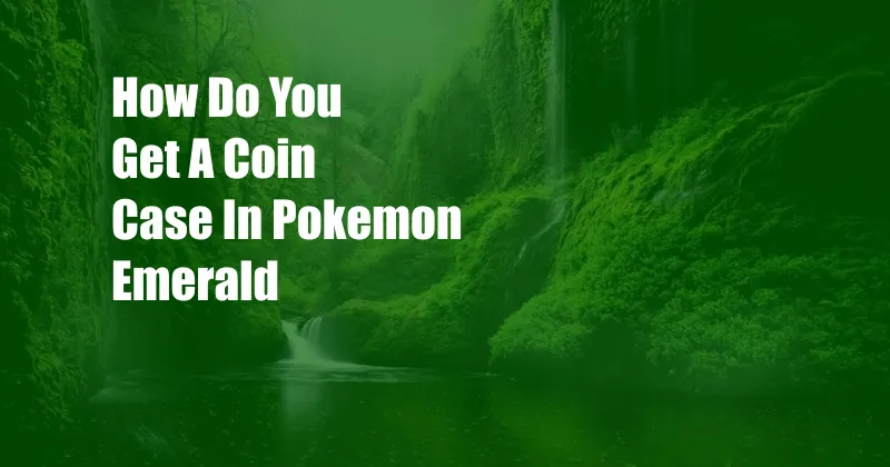 How Do You Get A Coin Case In Pokemon Emerald