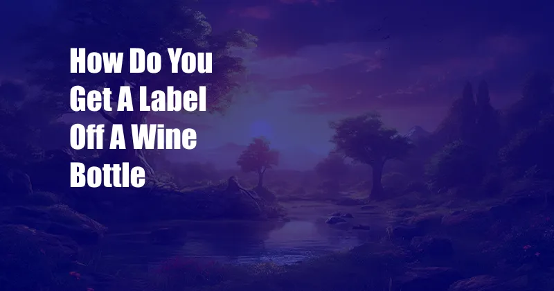 How Do You Get A Label Off A Wine Bottle