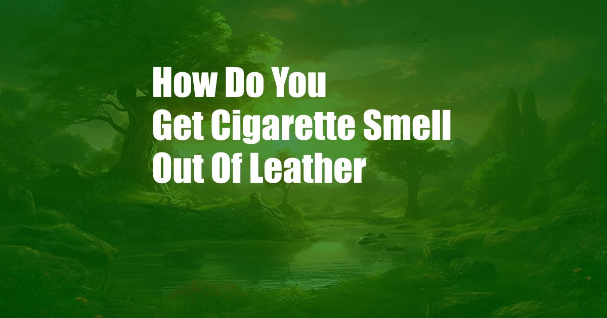 How Do You Get Cigarette Smell Out Of Leather