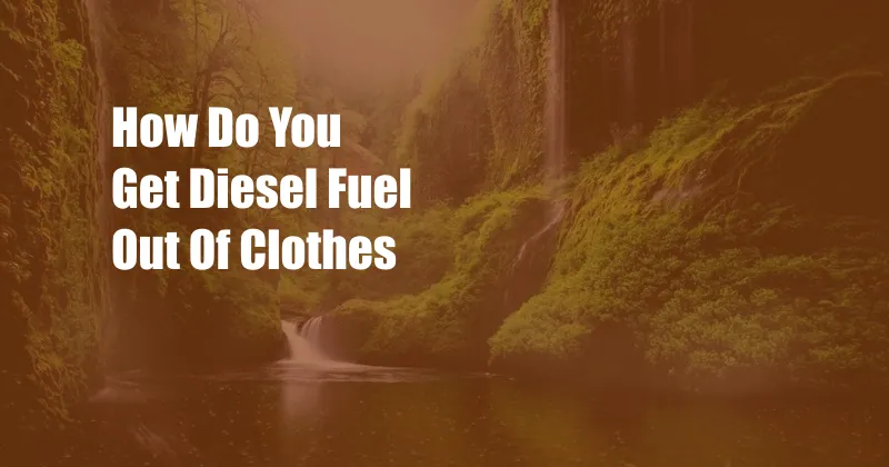 How Do You Get Diesel Fuel Out Of Clothes