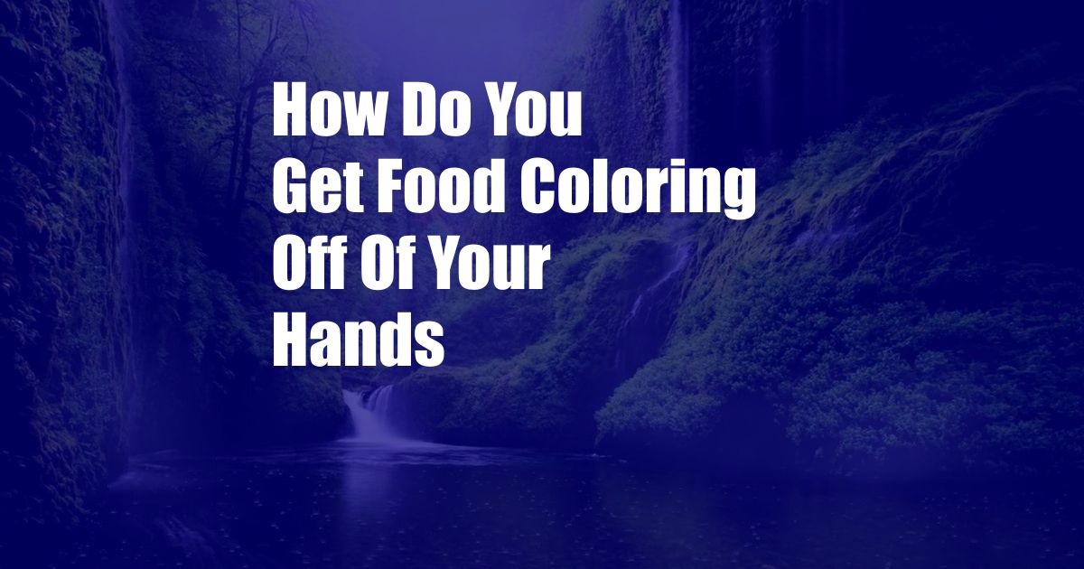 How Do You Get Food Coloring Off Of Your Hands