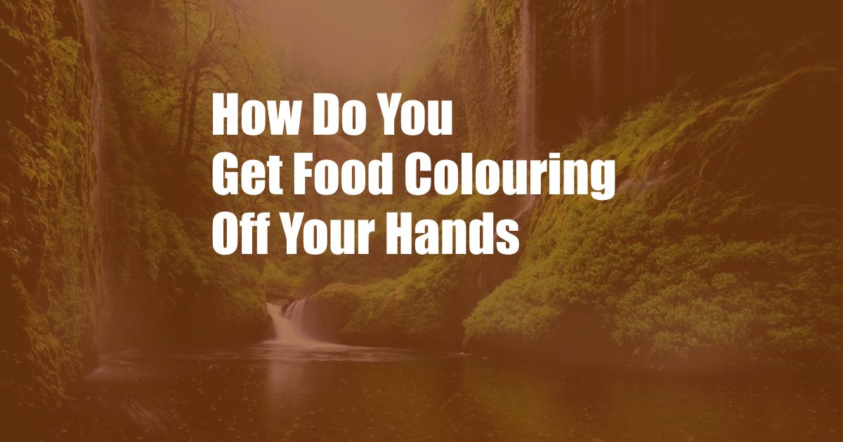 How Do You Get Food Colouring Off Your Hands